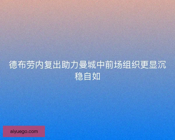 德布劳内复出助力曼城中前场组织更显沉稳自如