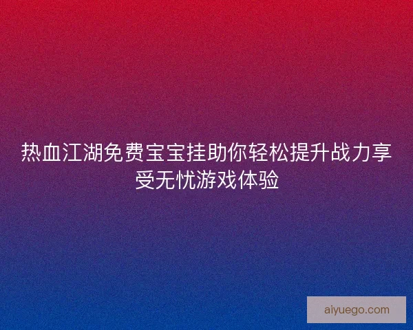 热血江湖免费宝宝挂助你轻松提升战力享受无忧游戏体验