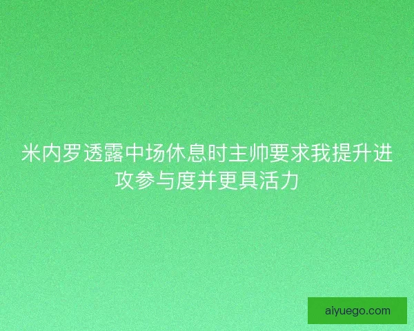 米内罗透露中场休息时主帅要求我提升进攻参与度并更具活力