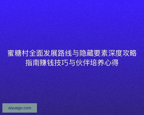 蜜糖村全面发展路线与隐藏要素深度攻略指南赚钱技巧与伙伴培养心得