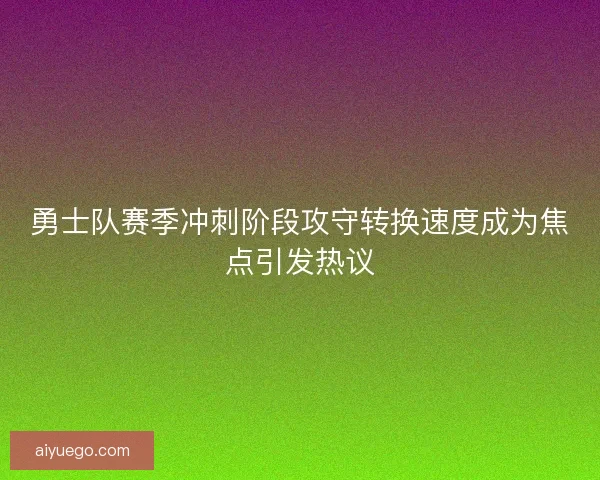 勇士队赛季冲刺阶段攻守转换速度成为焦点引发热议 勇士队赛季冲刺阶段攻守转换速度成为焦点引发热议