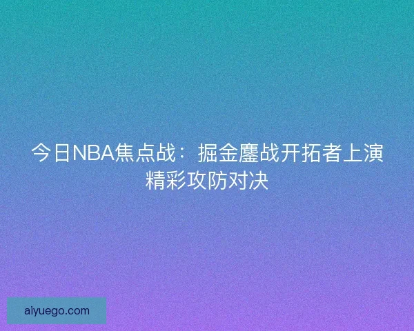 今日NBA焦点战：掘金鏖战开拓者上演精彩攻防对决