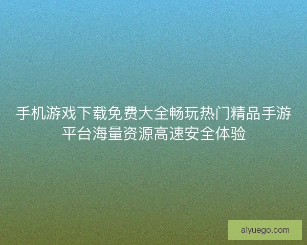手机游戏下载免费大全畅玩热门精品手游平台海量资源高速安全体验 手机游戏下载免费大全畅玩热门精品手游平台海量资源高速安全体验
