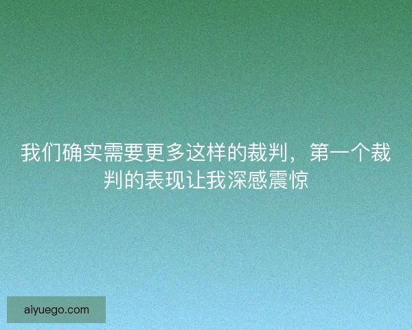 我们确实需要更多这样的裁判，第一个裁判的表现让我深感震惊