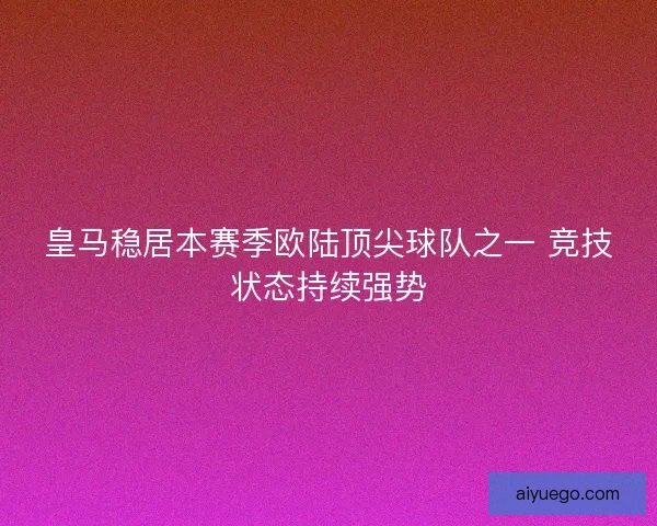 皇马稳居本赛季欧陆顶尖球队之一 竞技状态持续强势