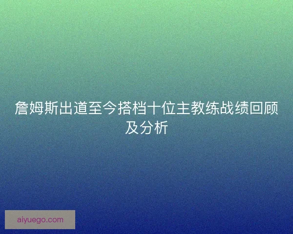 詹姆斯出道至今搭档十位主教练战绩回顾及分析