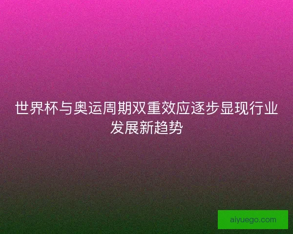 世界杯与奥运周期双重效应逐步显现行业发展新趋势