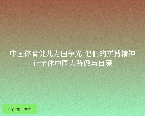 中国体育健儿为国争光 他们的拼搏精神让全体中国人骄傲与自豪 中国体育健儿为国争光 他们的拼搏精神让全体中国人骄傲与自豪
