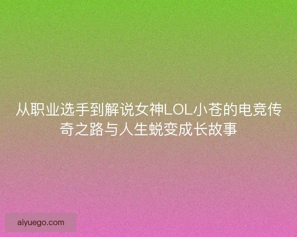 从职业选手到解说女神LOL小苍的电竞传奇之路与人生蜕变成长故事 从职业选手到解说女神LOL小苍的电竞传奇之路与人生蜕变成长故事